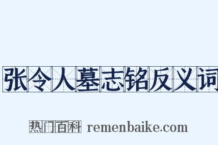 张令人墓志铭反义词是什么意思的图片